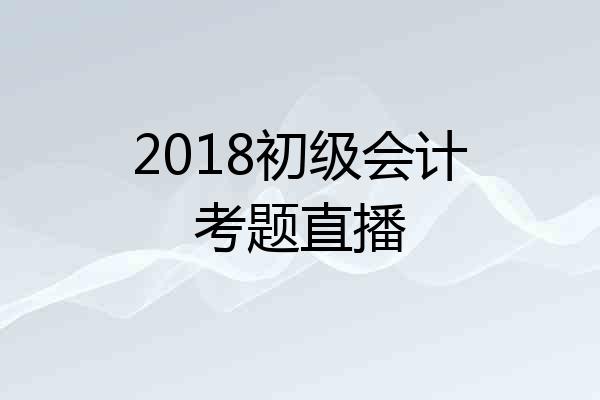 2018初级会计考题直播