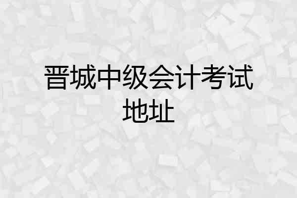 晋城中级会计考试地址