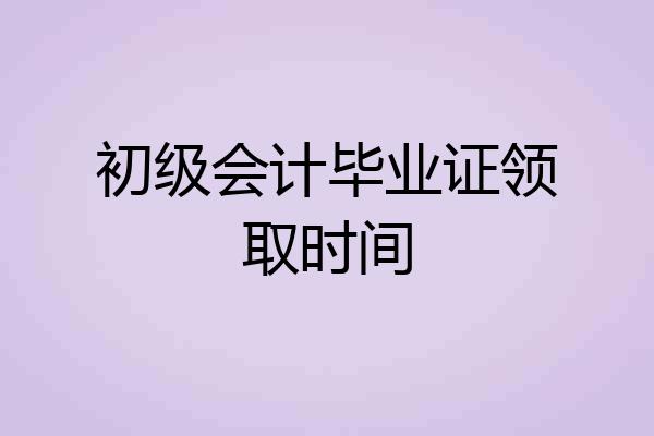 初级会计毕业证领取时间
