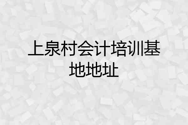 上泉村会计培训基地地址