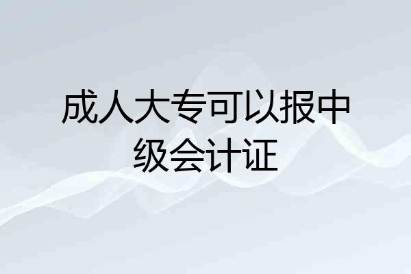 成人大专可以报中级会计证