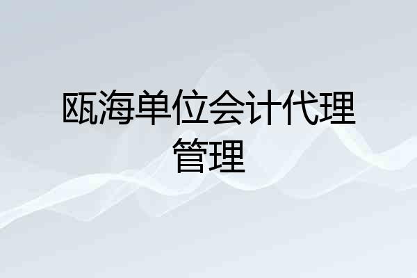 瓯海单位会计代理管理