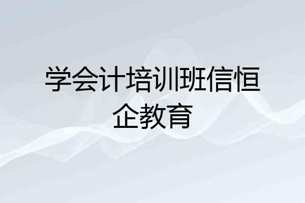 学会计培训班信恒企教育