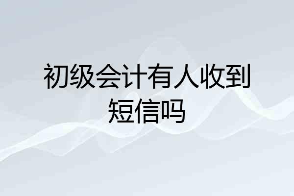 初级会计有人收到短信吗