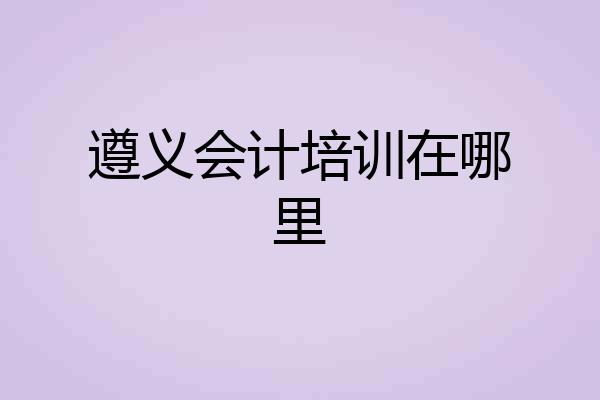 遵义会计培训在哪里