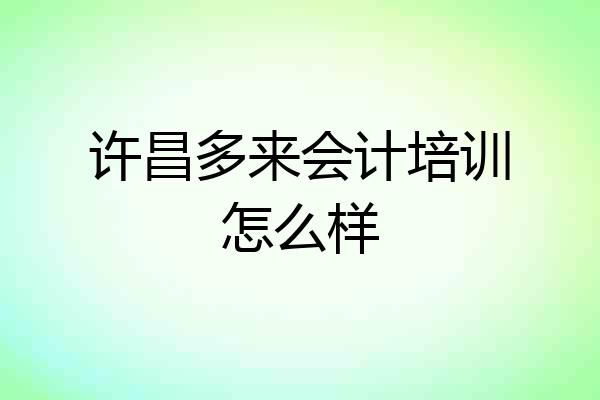 许昌多来会计培训怎么样