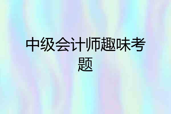 中级会计师趣味考题
