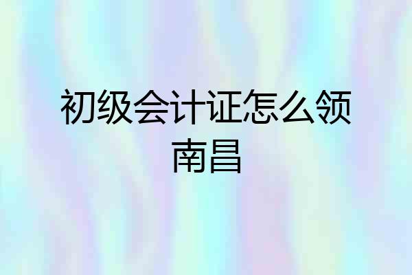 初级会计证怎么领南昌