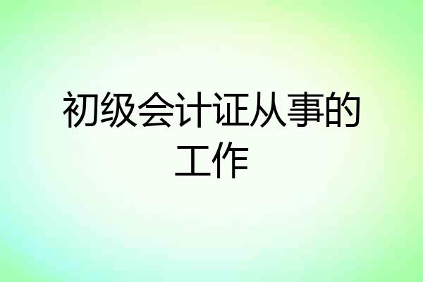 初级会计证从事的工作