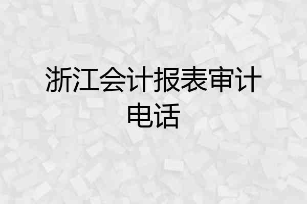 浙江会计报表审计电话