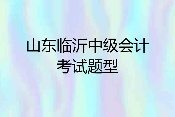 山东临沂中级会计考试题型