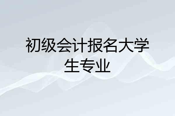 初级会计报名大学生专业