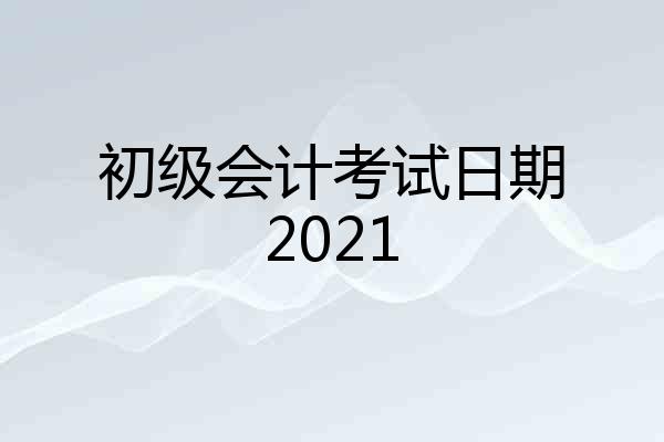 初级会计考试日期2021
