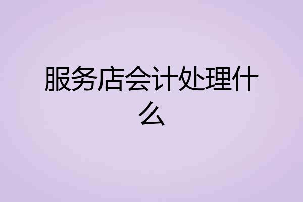 服务店会计处理什么