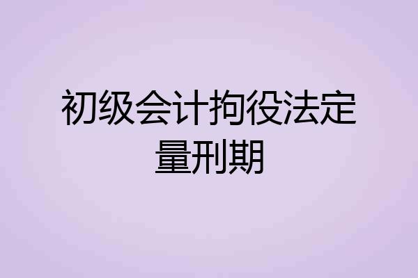 初级会计拘役法定量刑期