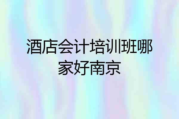 酒店会计培训班哪家好南京