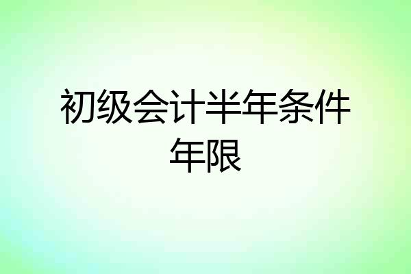 初级会计半年条件年限