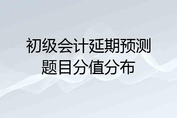 初级会计延期预测题目分值分布