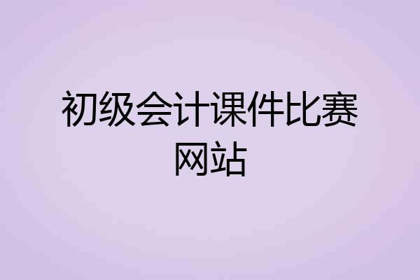 初级会计课件比赛网站