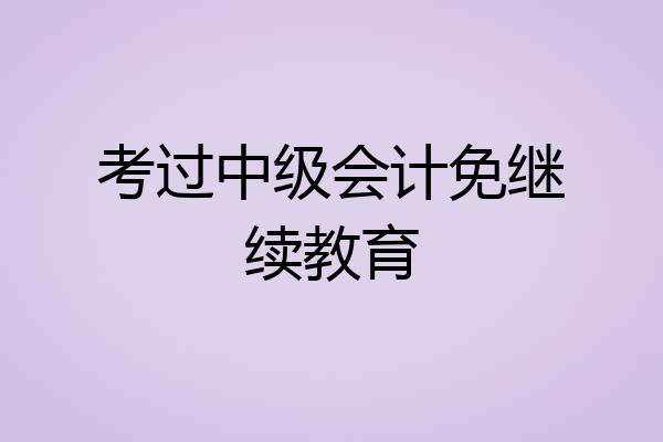 考过中级会计免继续教育