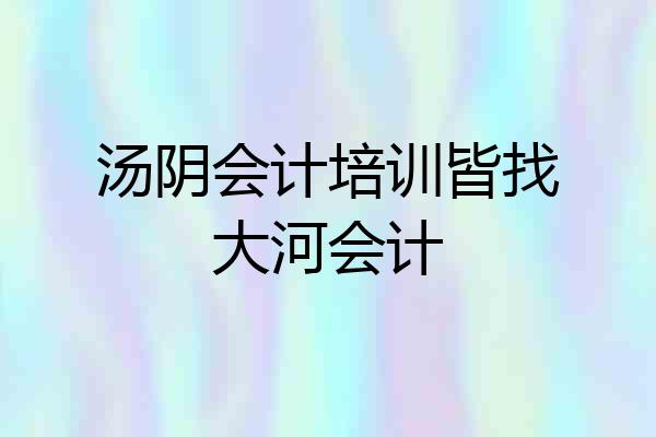 汤阴会计培训皆找大河会计