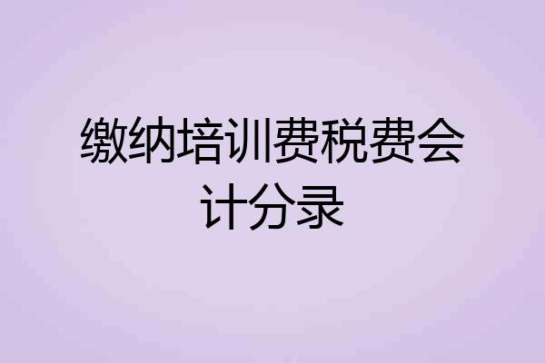 缴纳培训费税费会计分录