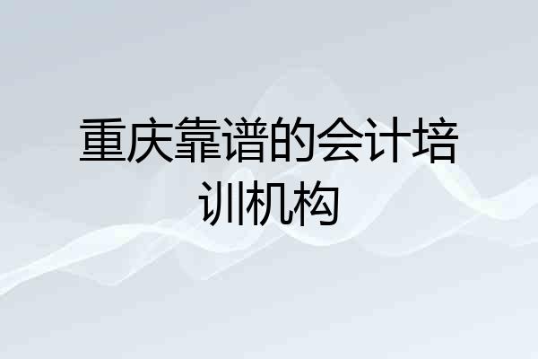 重庆靠谱的会计培训机构