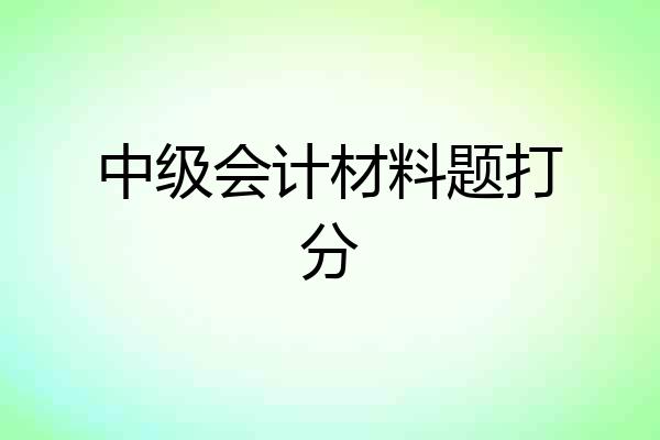 中级会计材料题打分