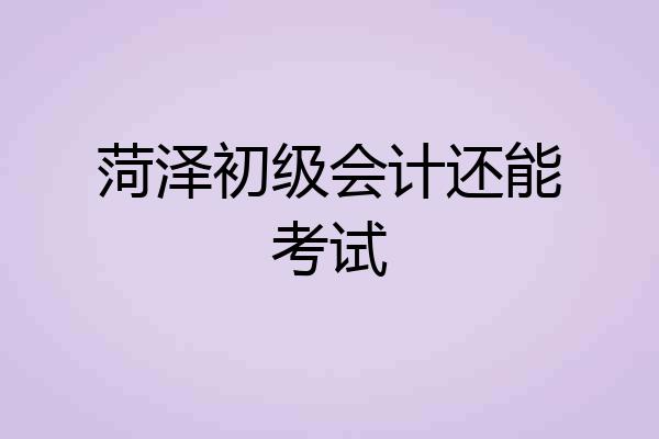 菏泽初级会计还能考试