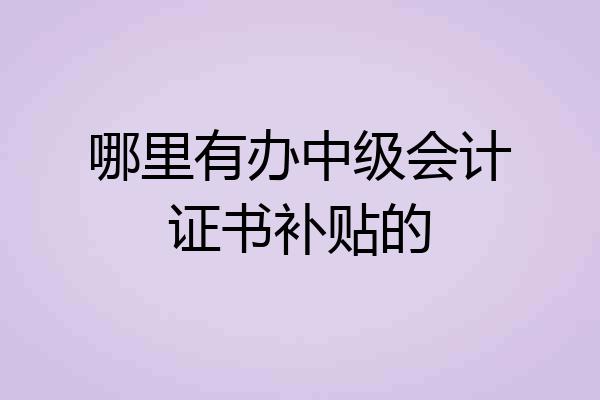哪里有办中级会计证书补贴的