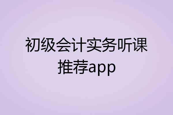 初级会计实务听课推荐app