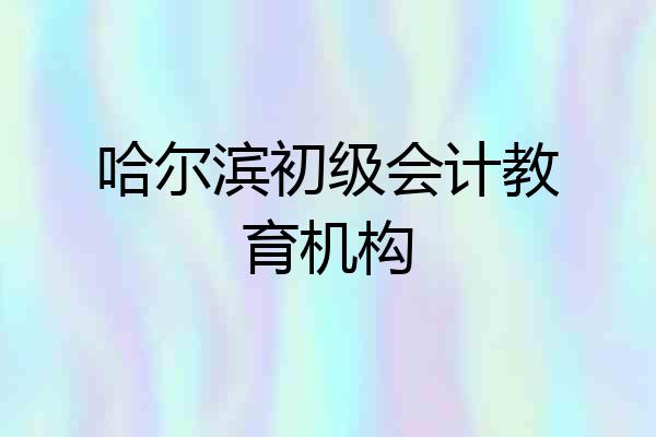 哈尔滨初级会计教育机构