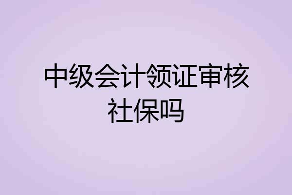 中级会计领证审核社保吗