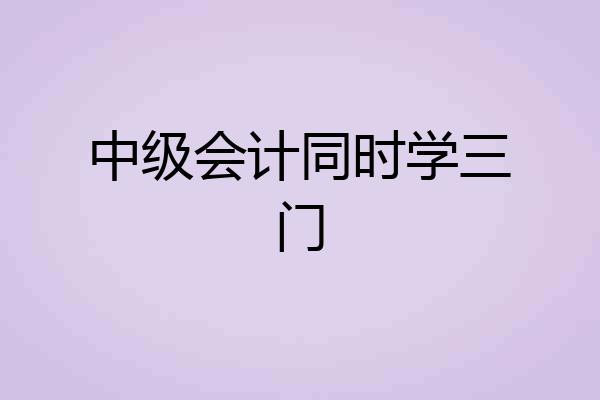 中级会计同时学三门