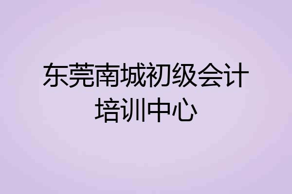 东莞南城初级会计培训中心