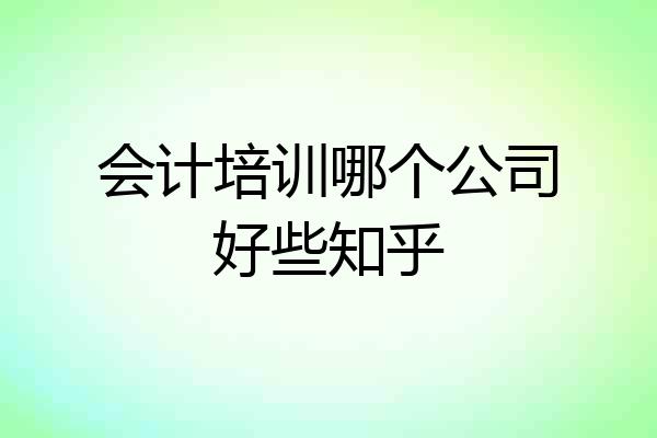 会计培训哪个公司好些知乎