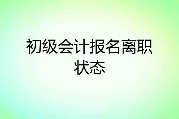 初级会计报名离职状态