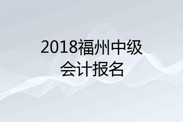 2018福州中级会计报名