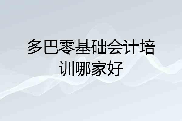 多巴零基础会计培训哪家好