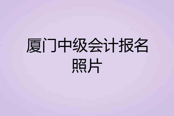 厦门中级会计报名照片