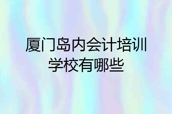 厦门岛内会计培训学校有哪些