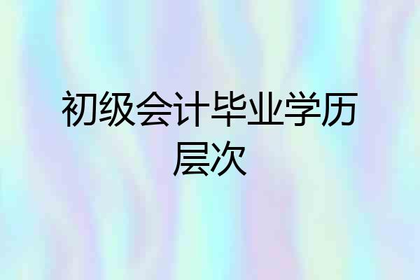 初级会计毕业学历层次