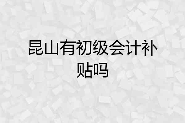昆山有初级会计补贴吗