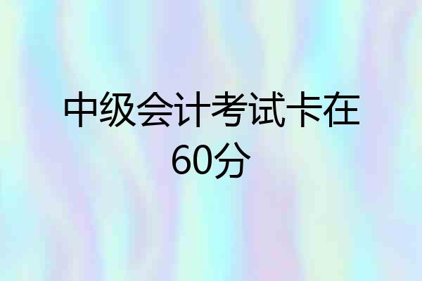 中级会计考试卡在60分