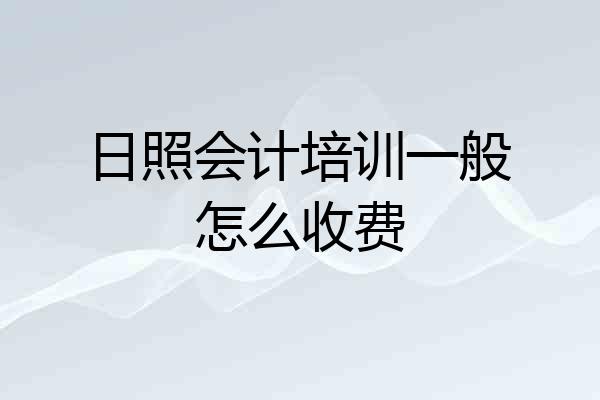 日照会计培训一般怎么收费
