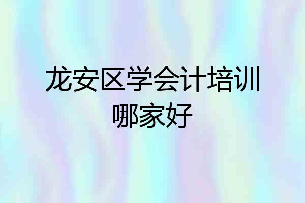 龙安区学会计培训哪家好