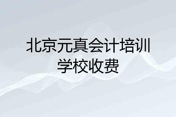 北京元真会计培训学校收费