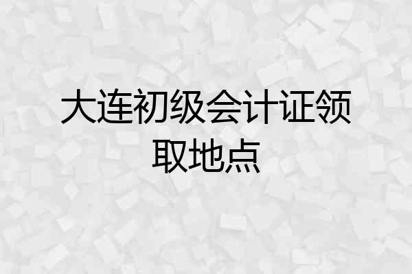 大连初级会计证领取地点