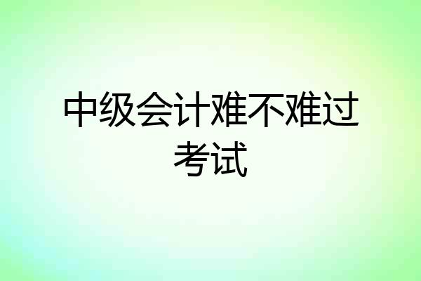中级会计难不难过考试