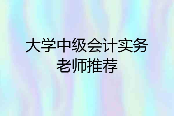 大学中级会计实务老师推荐